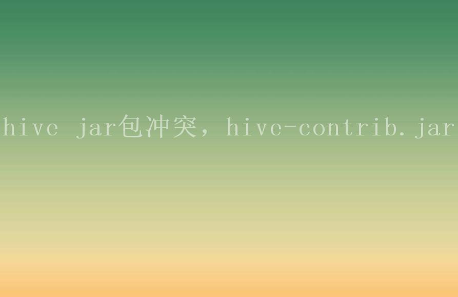hive jar包冲突，hive-contrib.jar1