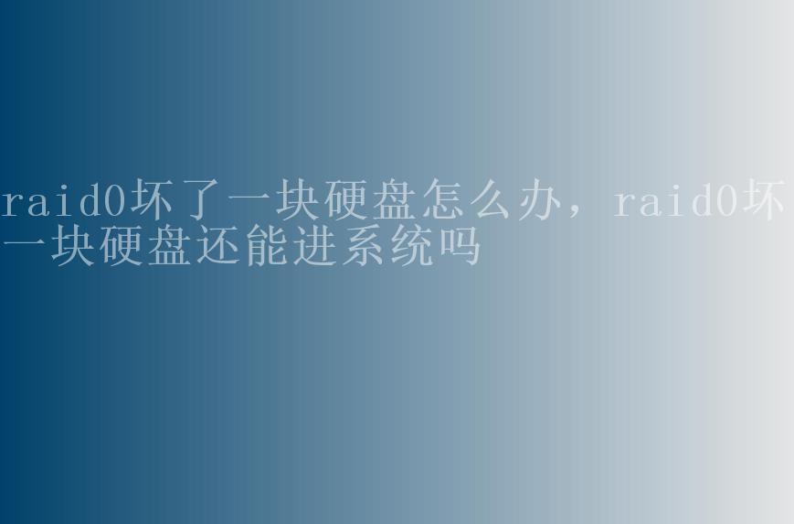 raid0坏了一块硬盘怎么办，raid0坏了一块硬盘还能进系统吗2