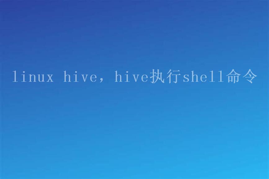 linux hive，hive执行shell命令1