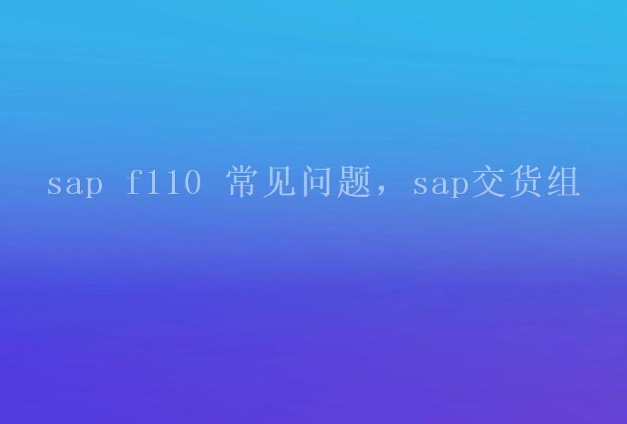 sap f110 常见问题，sap交货组2