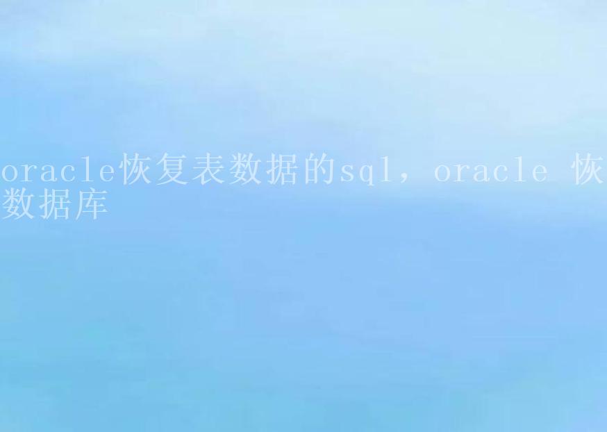 oracle恢复表数据的sql，oracle 恢复数据库1