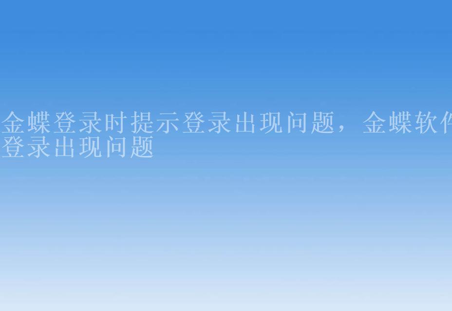 金蝶登录时提示登录出现问题，金蝶软件登录出现问题2