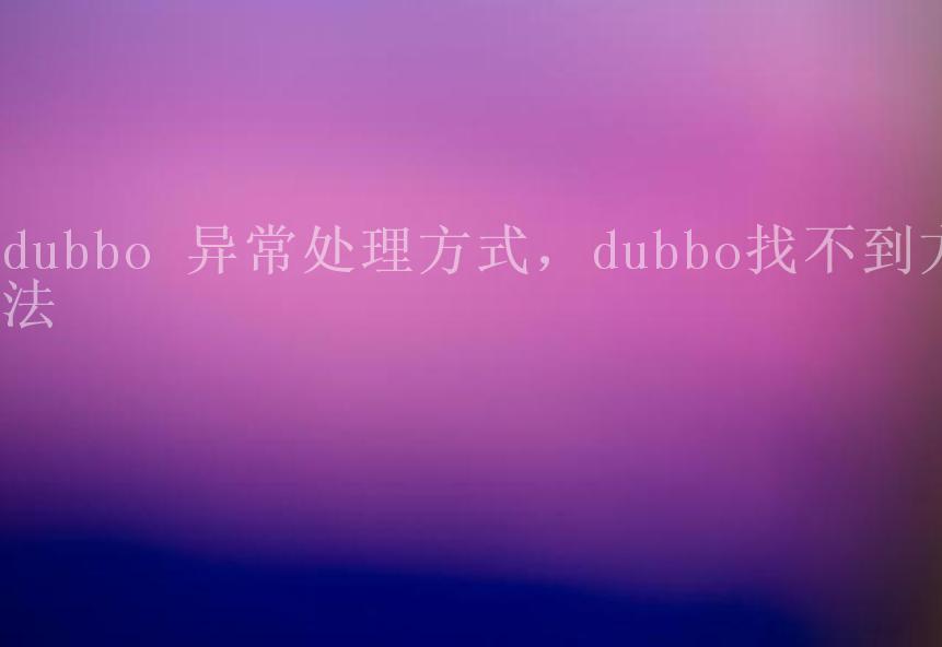 dubbo 异常处理方式，dubbo找不到方法1