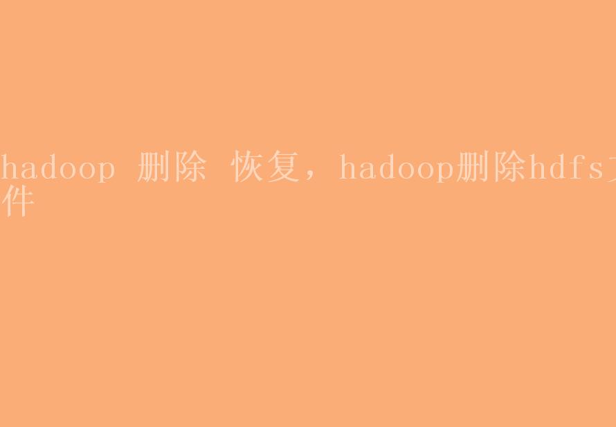 hadoop 删除 恢复，hadoop删除hdfs文件2