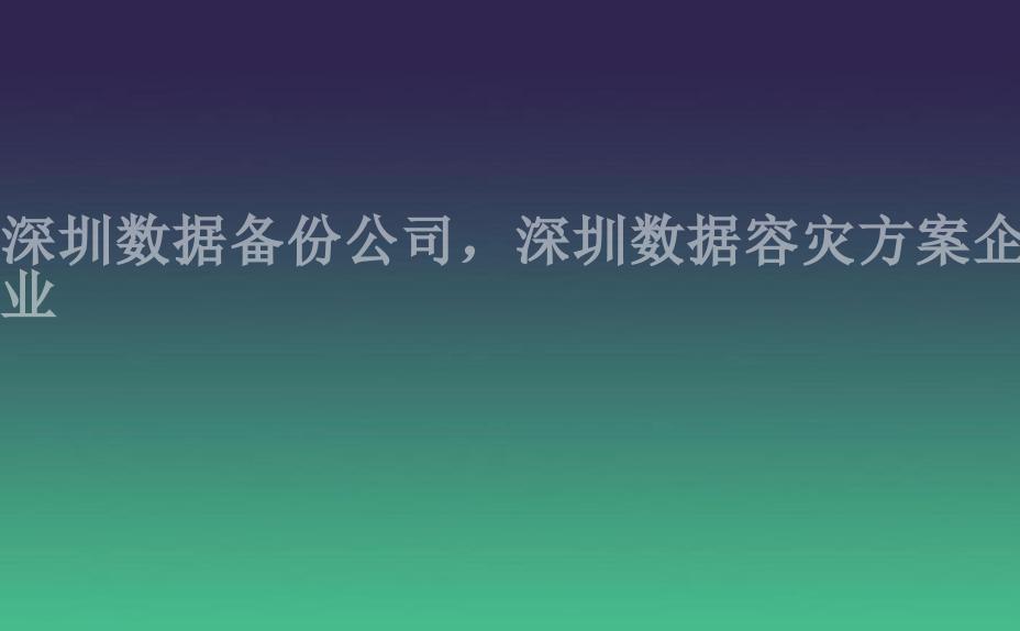 深圳数据备份公司，深圳数据容灾方案企业2