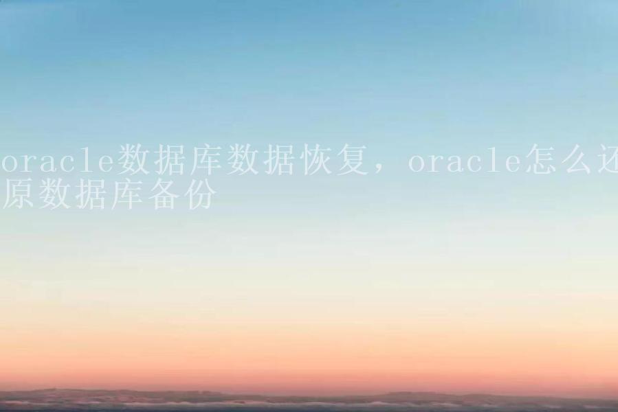 oracle数据库数据恢复，oracle怎么还原数据库备份1