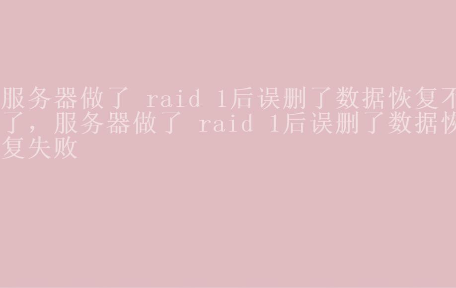 服务器做了 raid 1后误删了数据恢复不了，服务器做了 raid 1后误删了数据恢复失败2