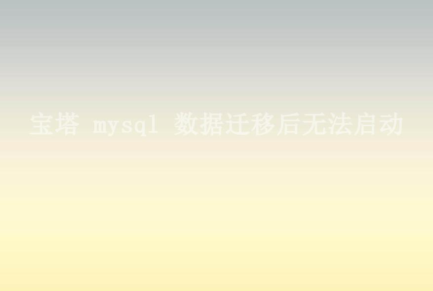 宝塔 mysql 数据迁移后无法启动1