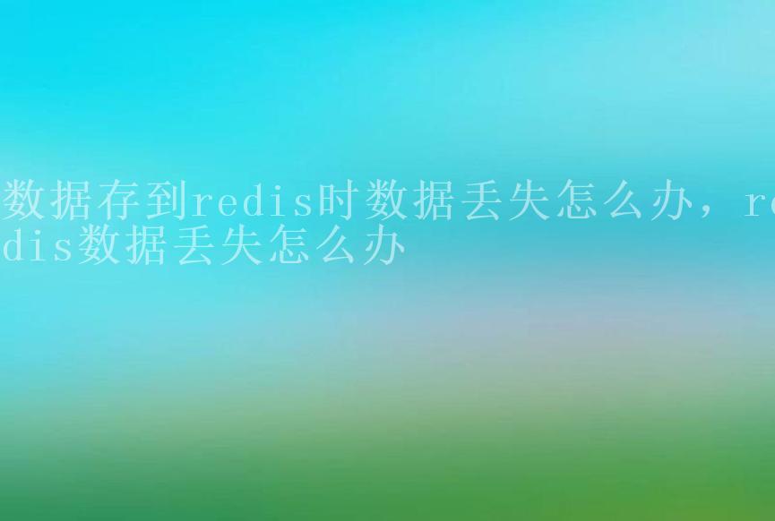 数据存到redis时数据丢失怎么办，redis数据丢失怎么办1