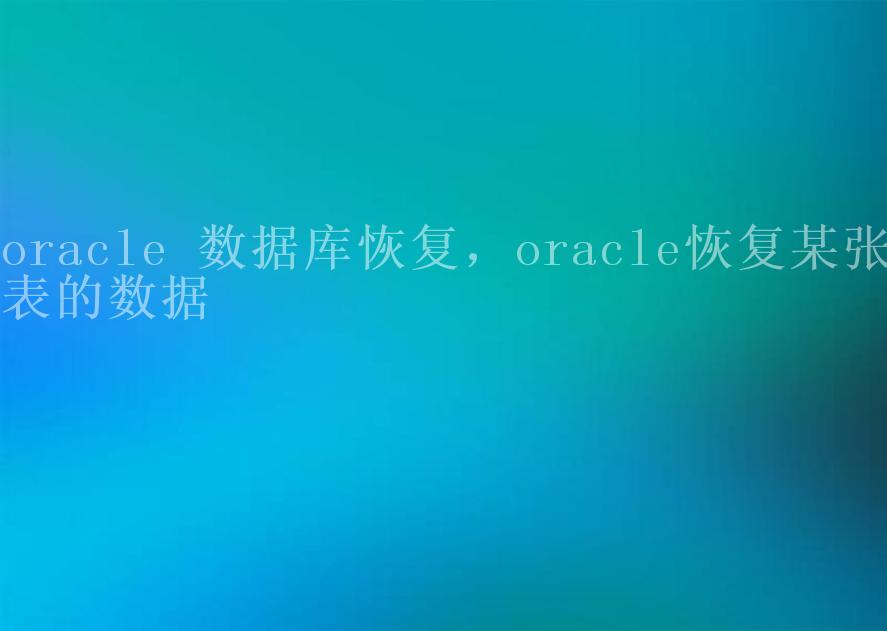 oracle 数据库恢复，oracle恢复某张表的数据2