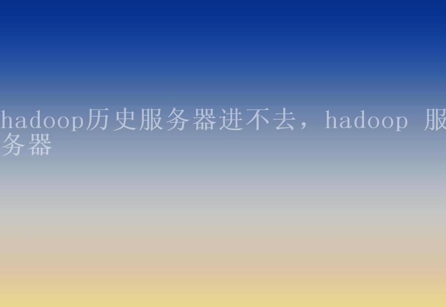 hadoop历史服务器进不去，hadoop 服务器1