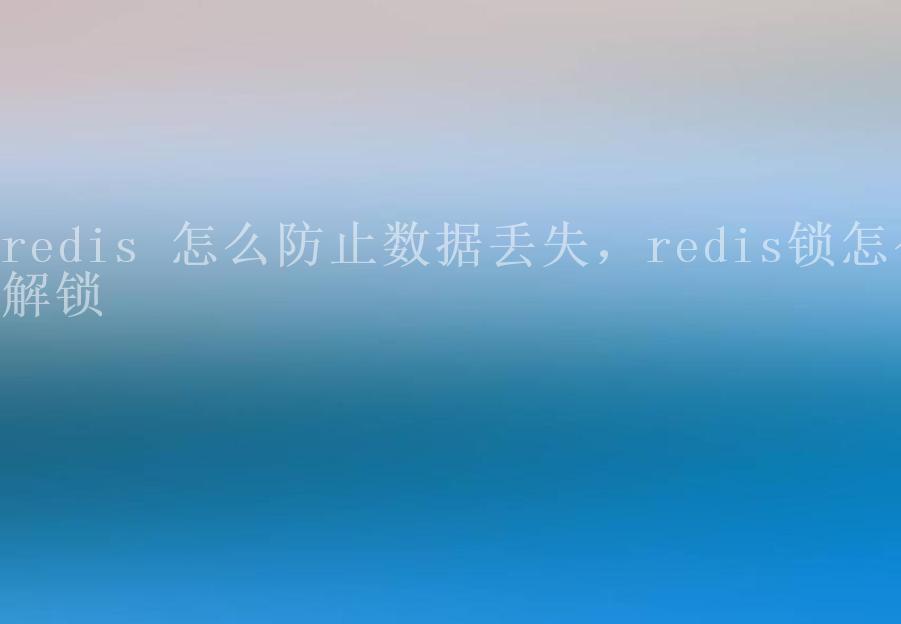 redis 怎么防止数据丢失，redis锁怎么解锁1