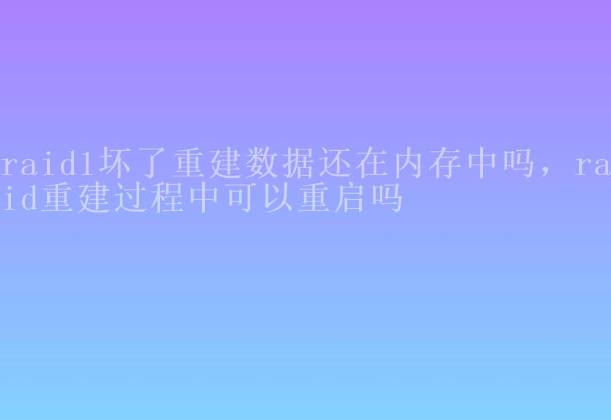 raid1坏了重建数据还在内存中吗，raid重建过程中可以重启吗2