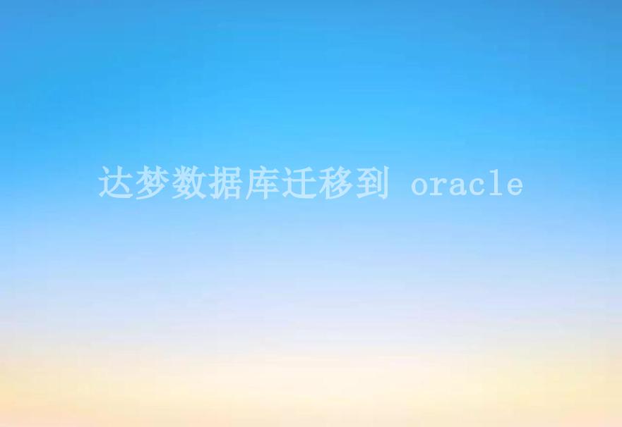 达梦数据库迁移到 oracle2