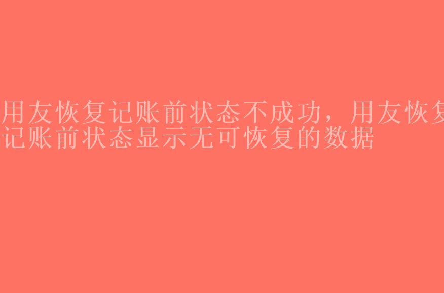 用友恢复记账前状态不成功，用友恢复记账前状态显示无可恢复的数据1