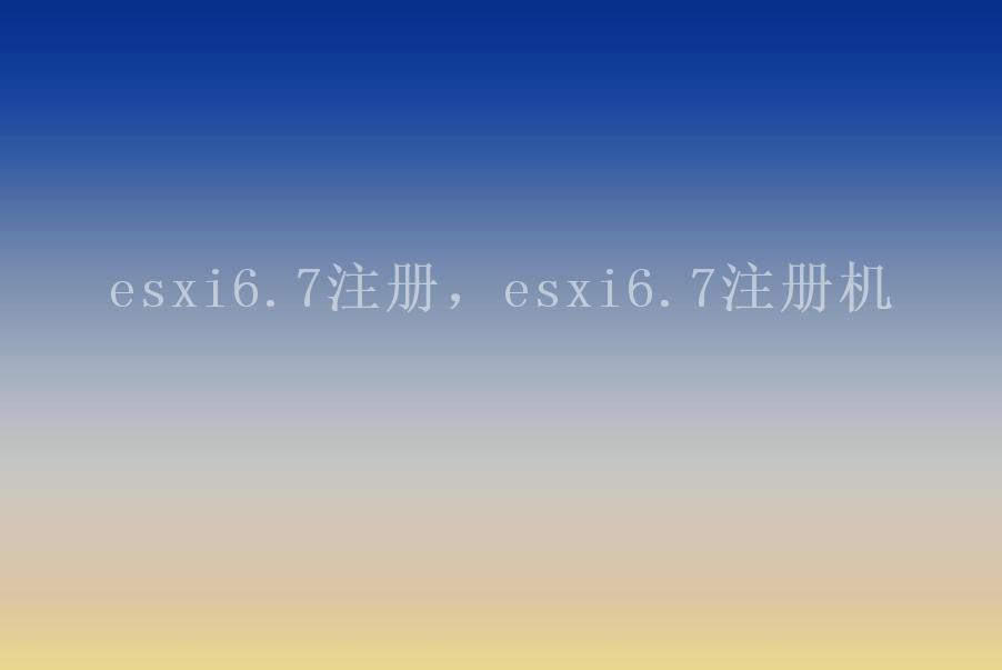 esxi6.7注册，esxi6.7注册机1