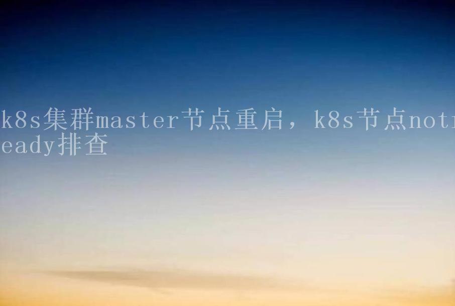 k8s集群master节点重启，k8s节点notready排查1