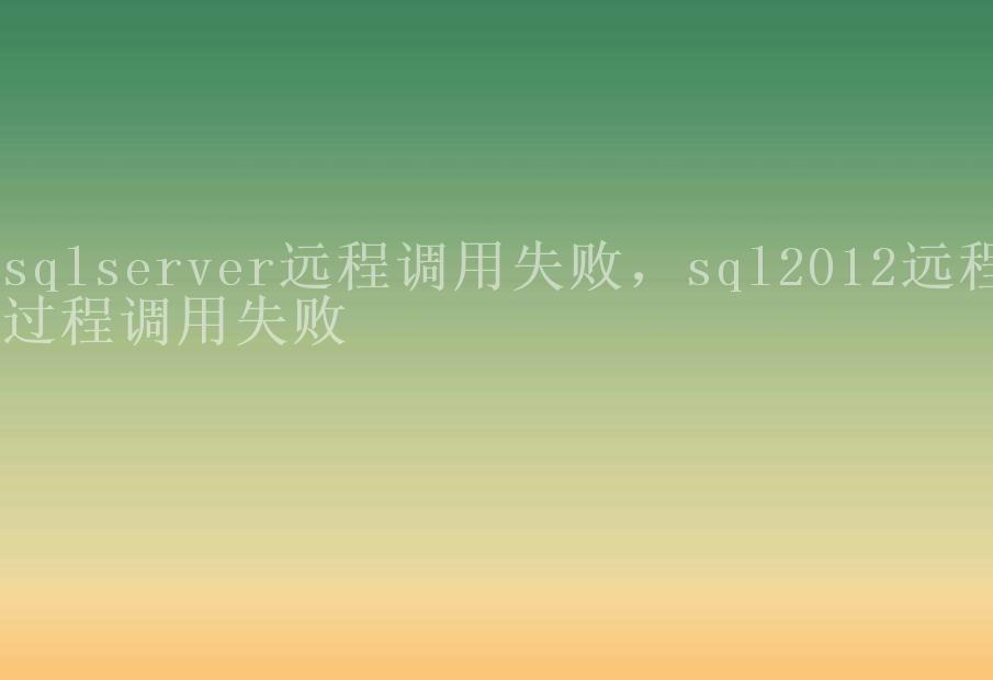 sqlserver远程调用失败，sql2012远程过程调用失败1