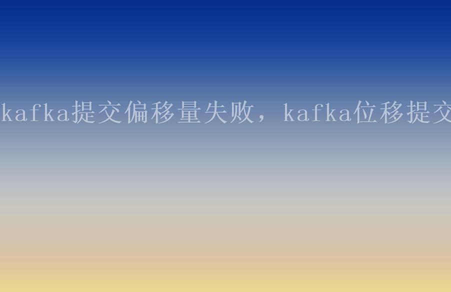 kafka提交偏移量失败，kafka位移提交2