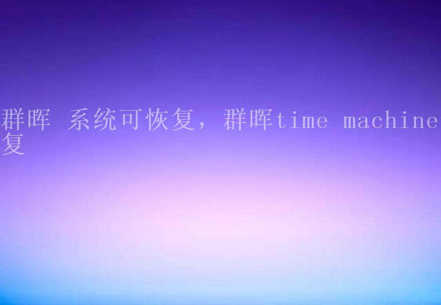 群晖 系统可恢复，群晖time machine恢复2