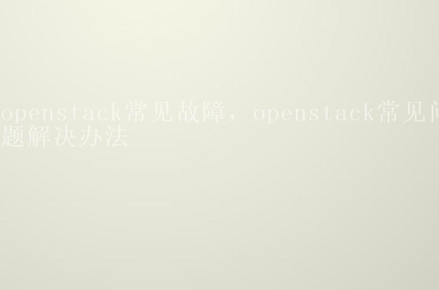 openstack常见故障，openstack常见问题解决办法1