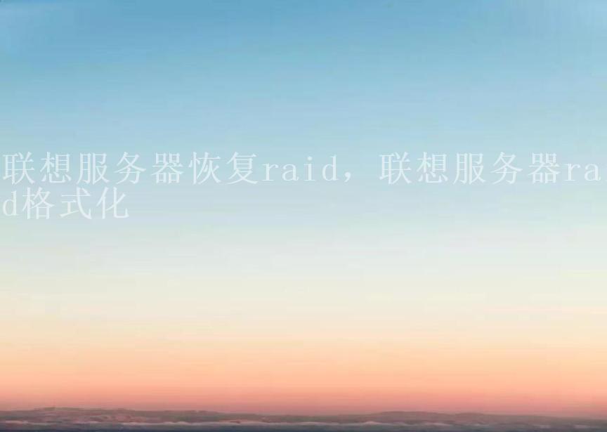 联想服务器恢复raid，联想服务器raid格式化1