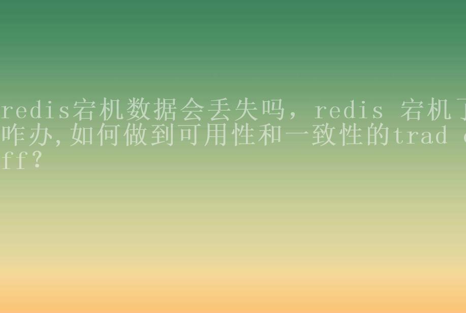 redis宕机数据会丢失吗，redis 宕机了咋办,如何做到可用性和一致性的trad off？1