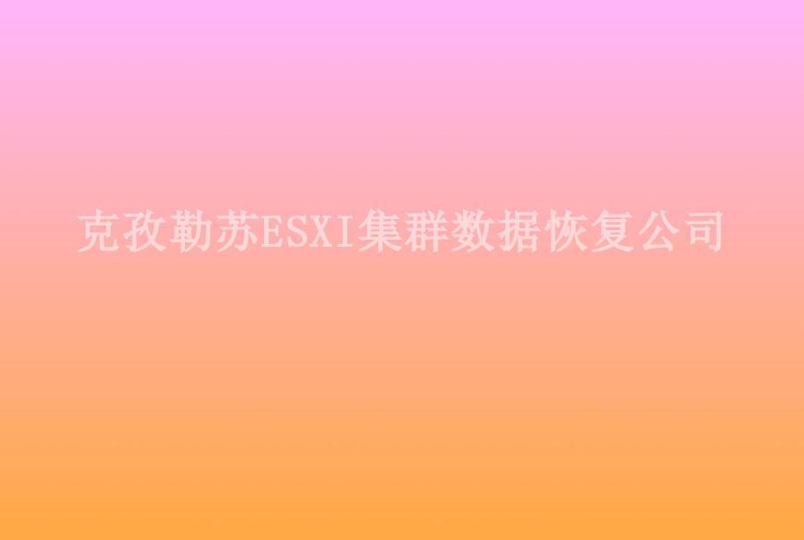 克孜勒苏ESXI集群数据恢复公司2