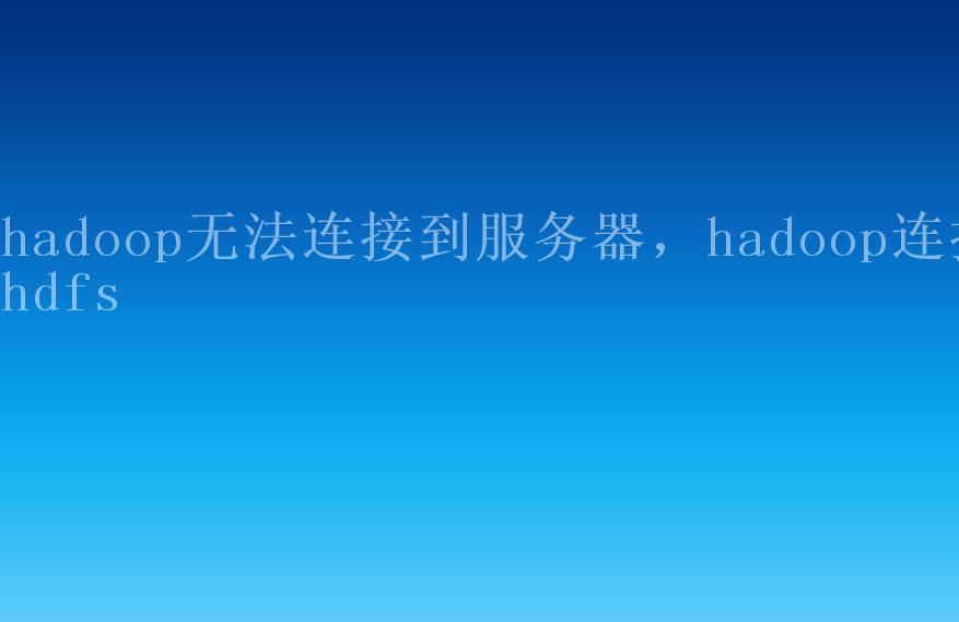 hadoop无法连接到服务器，hadoop连接hdfs2