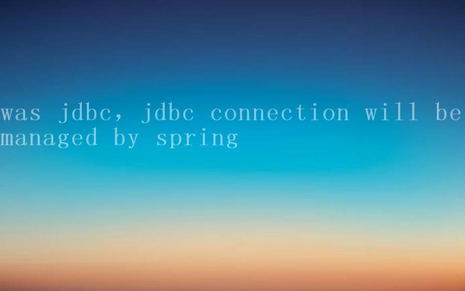 was jdbc，jdbc connection will be managed by spring1