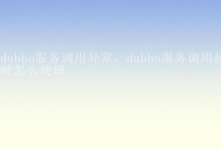 dubbo服务调用异常，dubbo服务调用超时怎么处理2