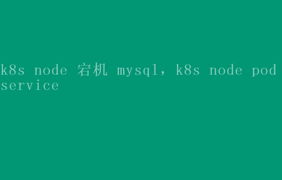 k8s node 宕机 mysql，k8s node pod service2