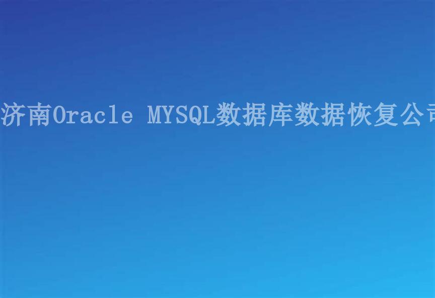 济南Oracle MYSQL数据库数据恢复公司2