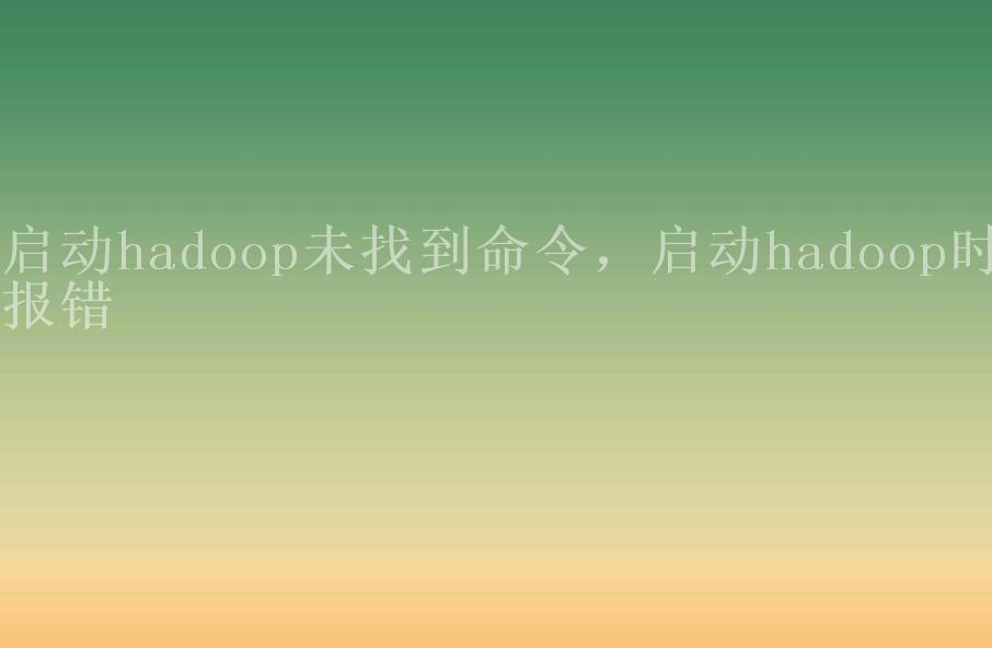 启动hadoop未找到命令，启动hadoop时报错1