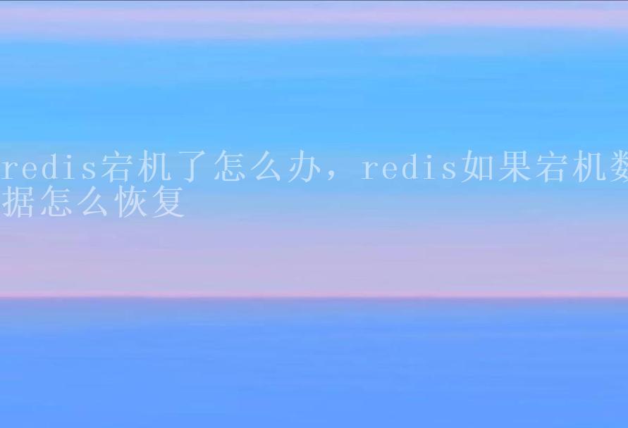 redis宕机了怎么办，redis如果宕机数据怎么恢复2