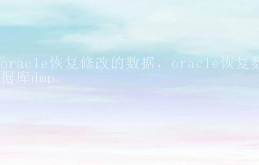 oracle恢复修改的数据，oracle恢复数据库dmp1