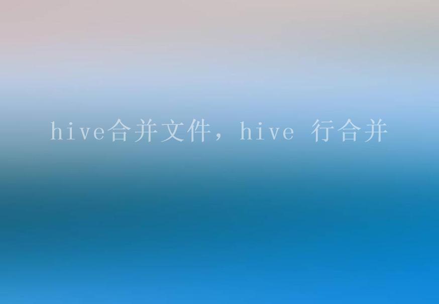 hive合并文件，hive 行合并1