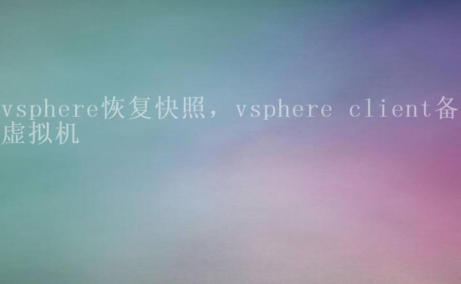 vsphere恢复快照，vsphere client备份虚拟机1