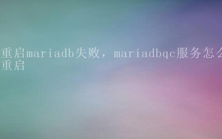 重启mariadb失败，mariadbqc服务怎么重启2