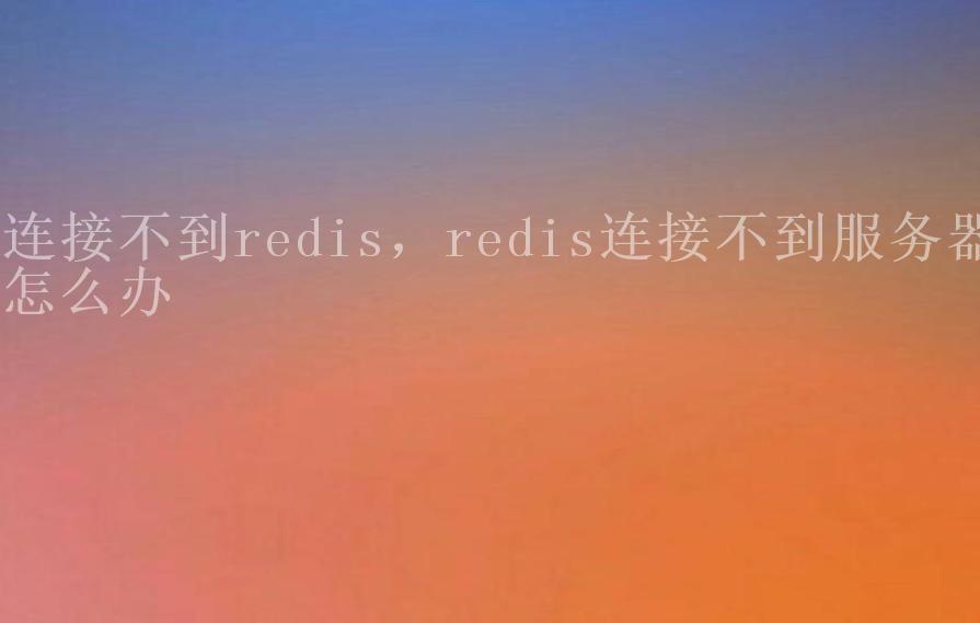 连接不到redis，redis连接不到服务器怎么办2