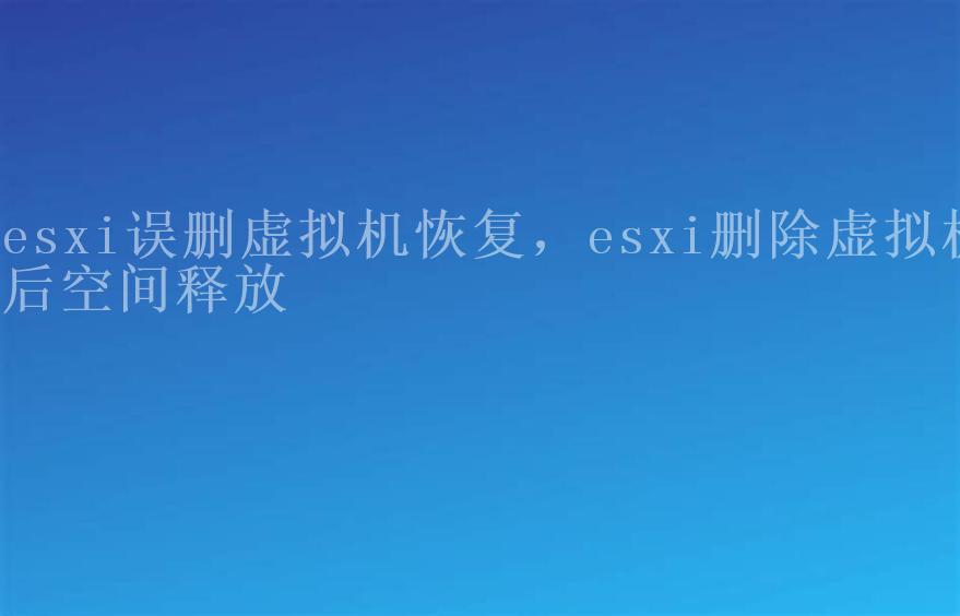 esxi误删虚拟机恢复，esxi删除虚拟机后空间释放1