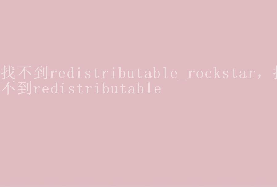 找不到redistributable_rockstar，找不到redistributable1