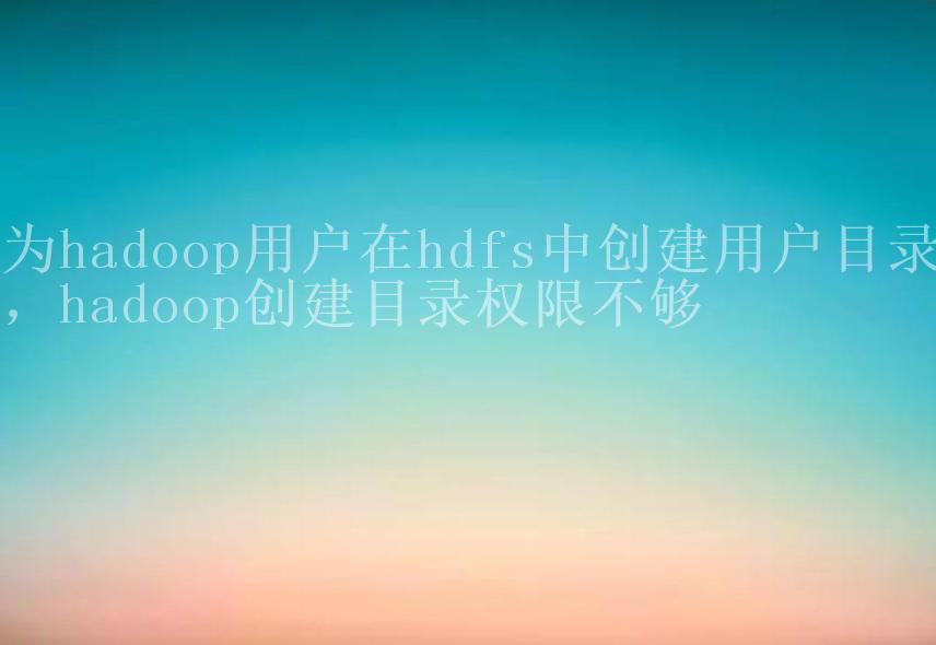 为hadoop用户在hdfs中创建用户目录，hadoop创建目录权限不够2