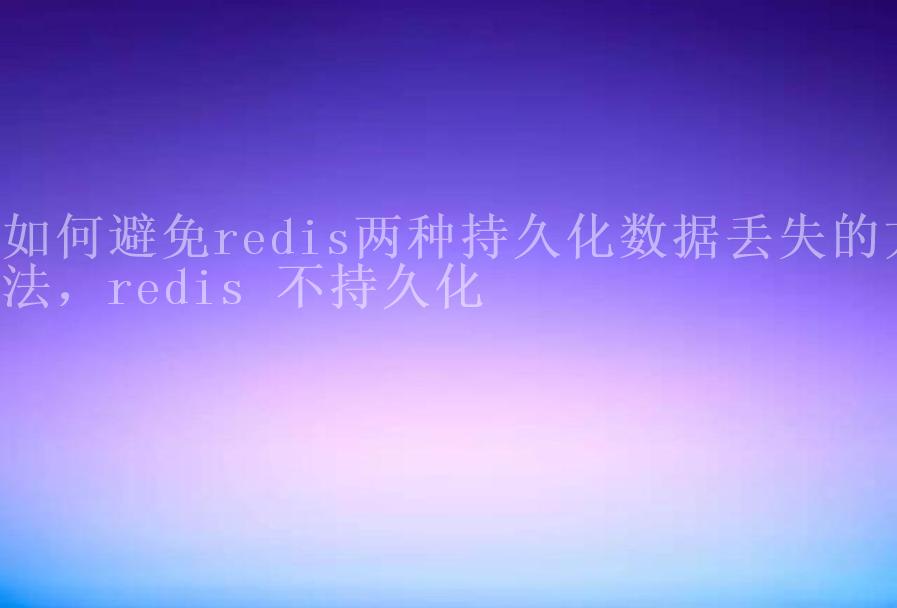 如何避免redis两种持久化数据丢失的方法，redis 不持久化1