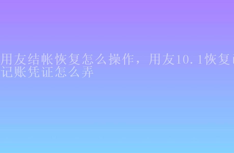 用友结帐恢复怎么操作，用友10.1恢复已记账凭证怎么弄2