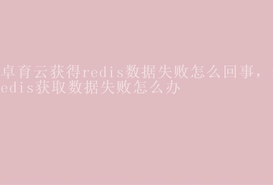 卓育云获得redis数据失败怎么回事，redis获取数据失败怎么办1