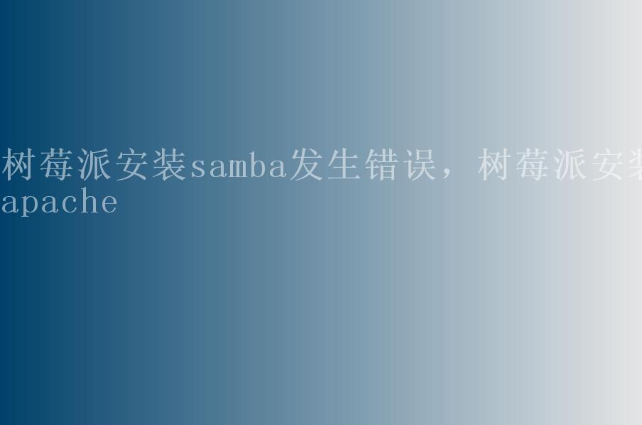 树莓派安装samba发生错误，树莓派安装apache2