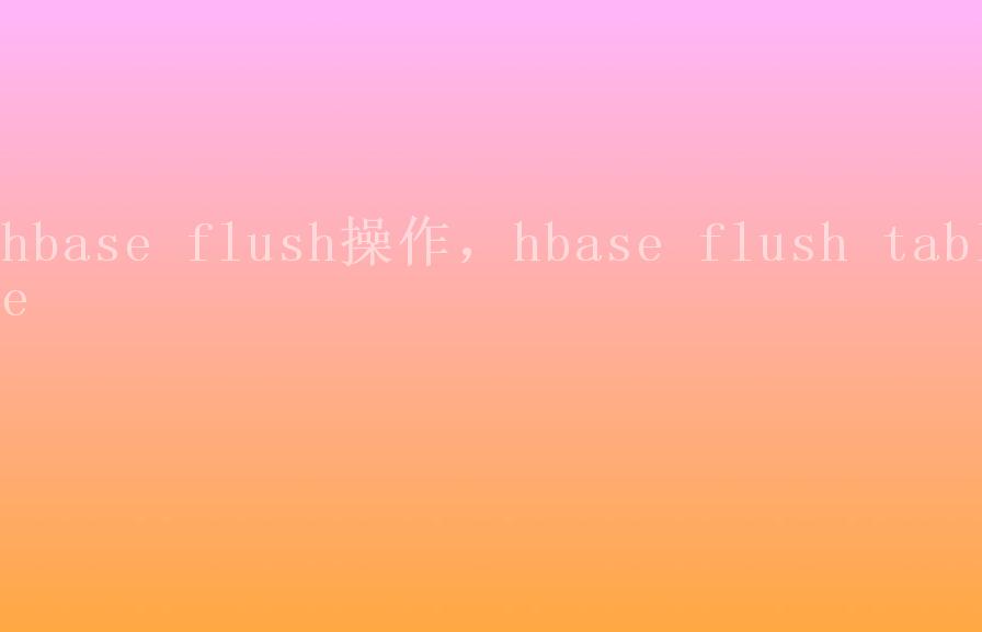 hbase flush操作，hbase flush table1