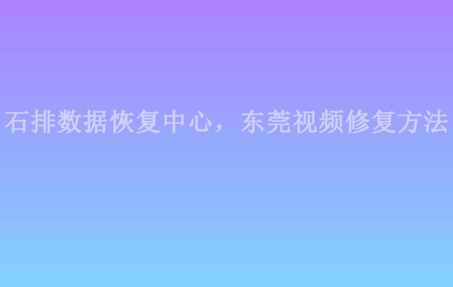 石排数据恢复中心，东莞视频修复方法2