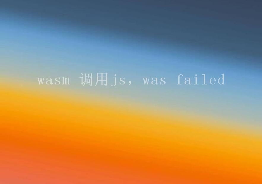 wasm 调用js，was failed1